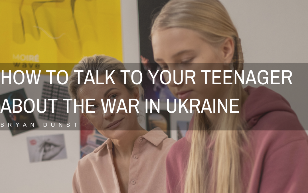 How To Talk To Your Teenager About The War in Ukraine